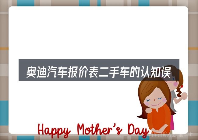 奥迪汽车报价表二手车的认知误区