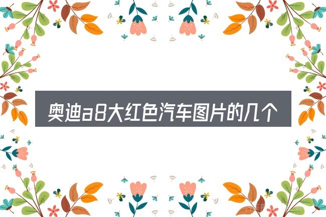 奥迪a8大红色汽车图片的几个核心要点