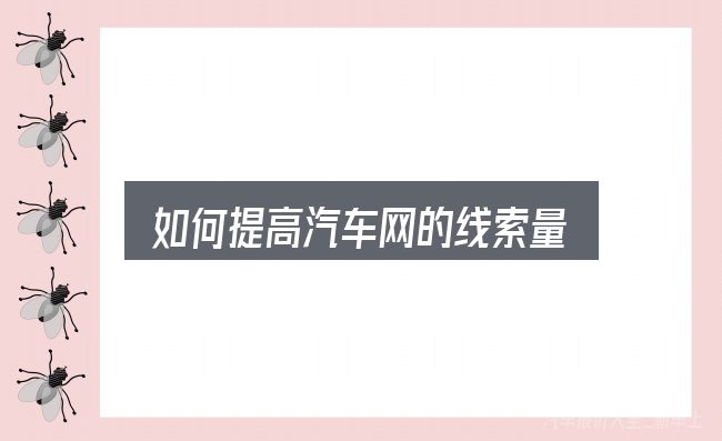 如何提高汽车网的线索量，基础认知与操作要点