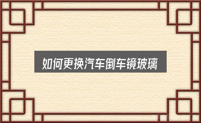 关于「如何更换汽车倒车镜玻璃」，核心要点与常见问题