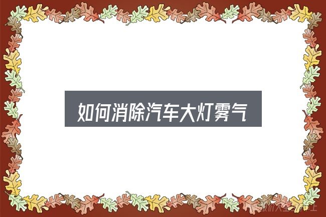 如何消除汽车大灯雾气，动力、空间与用车成本对比