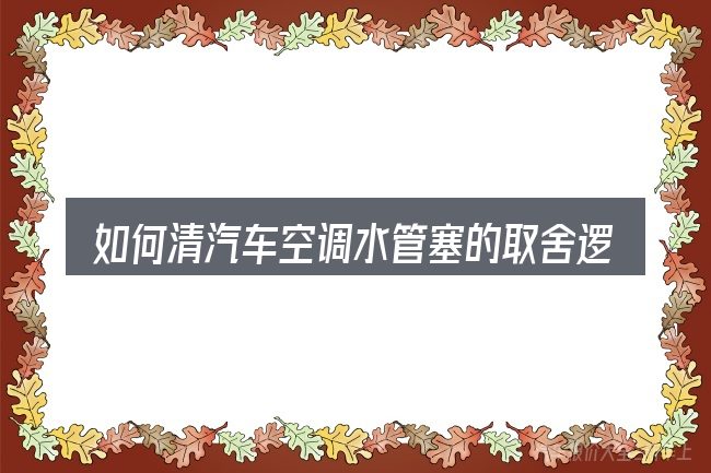 如何清汽车空调水管塞的取舍逻辑