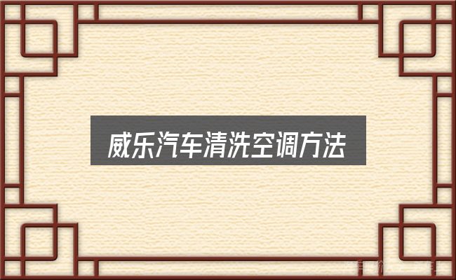 威乐汽车清洗空调方法入门笔记：几个容易忽略的细节