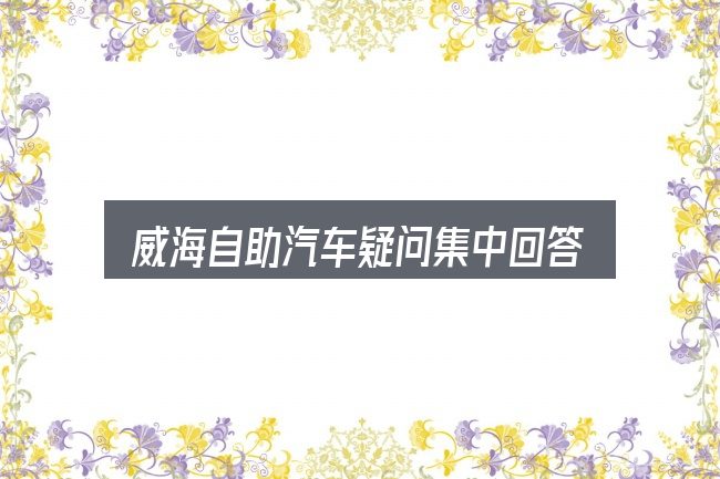 威海自助汽车疑问集中回答