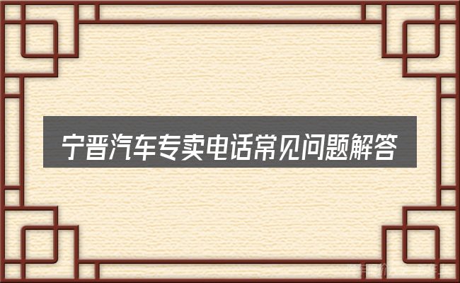 宁晋汽车专卖电话常见问题解答
