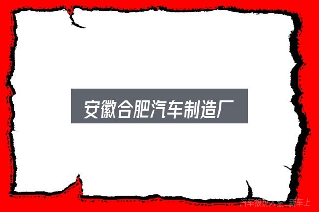 安徽合肥汽车制造厂实用指南：从零开始的完整思路