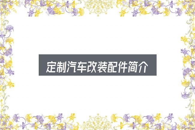 定制汽车改装配件简介实用指南：从需求到落地的路径