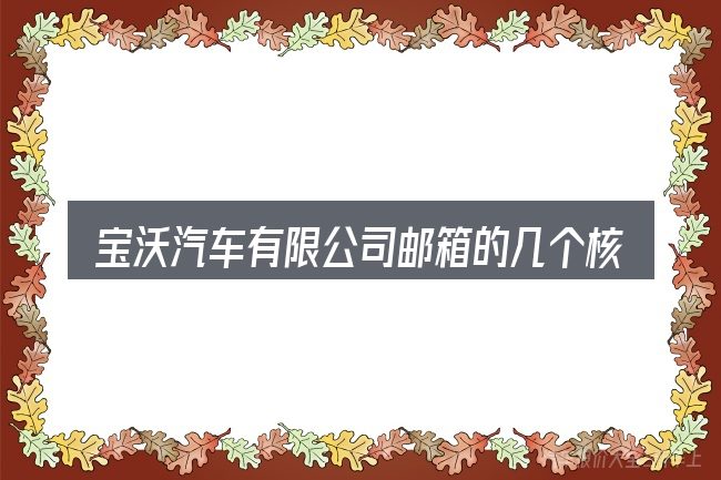 宝沃汽车有限公司邮箱的几个核心要点