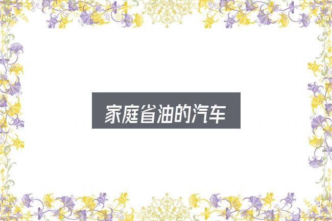 家庭省油的汽车全面解析：先弄懂这几点再决定
