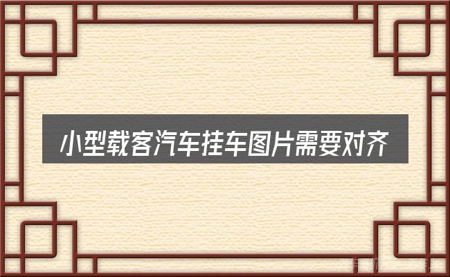 小型载客汽车挂车图片需要对齐的几件事