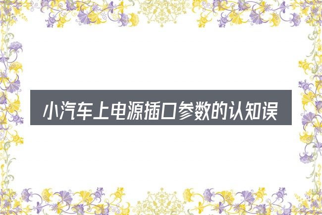 小汽车上电源插口参数的认知误区