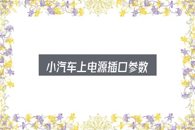 小汽车上电源插口参数实用指南：看清本质再谈选择