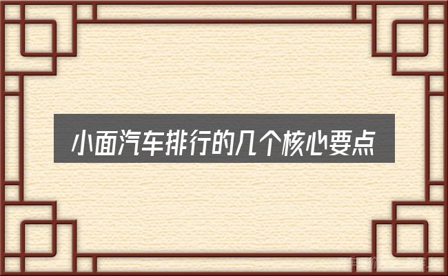 小面汽车排行的几个核心要点