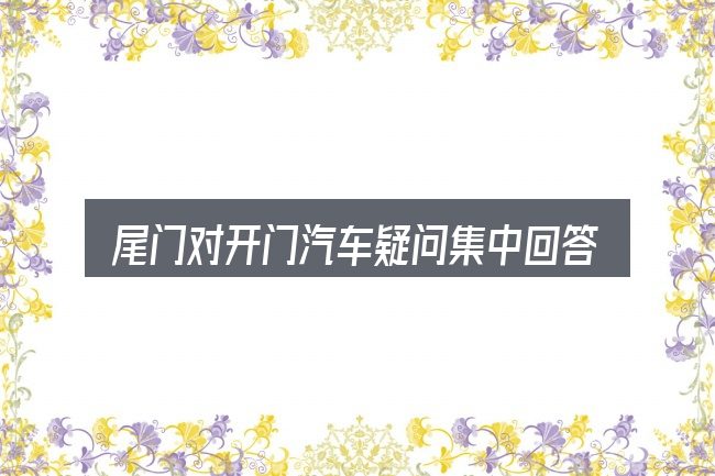 尾门对开门汽车疑问集中回答