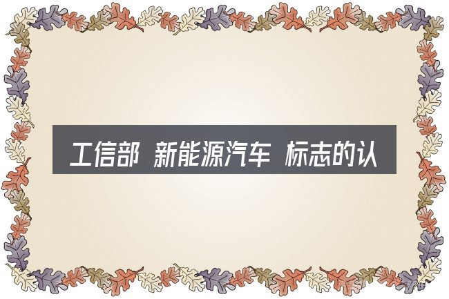工信部 新能源汽车 标志的认知误区