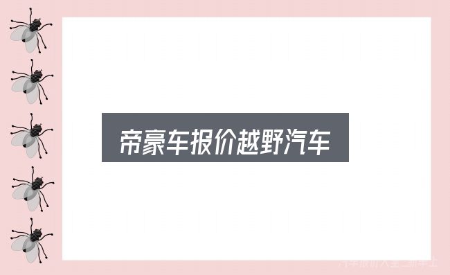 关于帝豪车报价越野汽车，先把概念理清楚