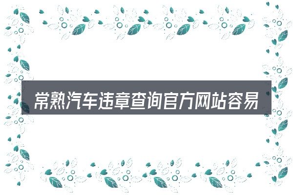 常熟汽车违章查询官方网站容易踩的坑