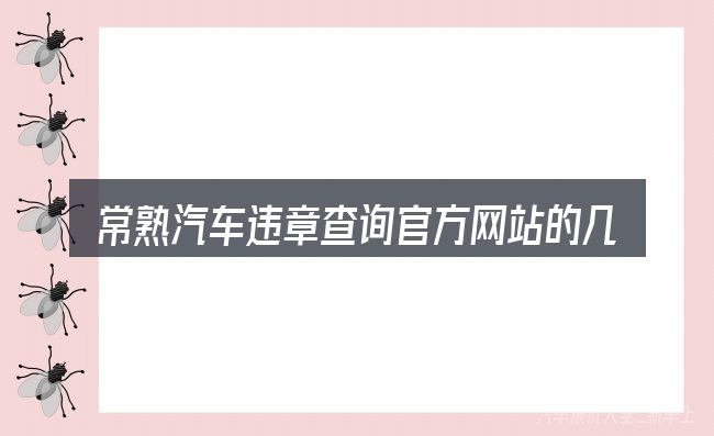 常熟汽车违章查询官方网站的几个核心要点