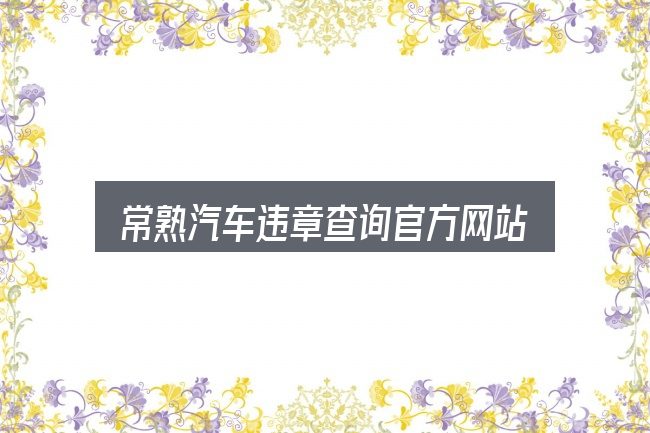 关于常熟汽车违章查询官方网站，从需求到落地的路径
