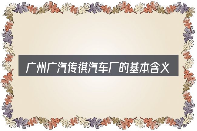 广州广汽传祺汽车厂的基本含义与边界