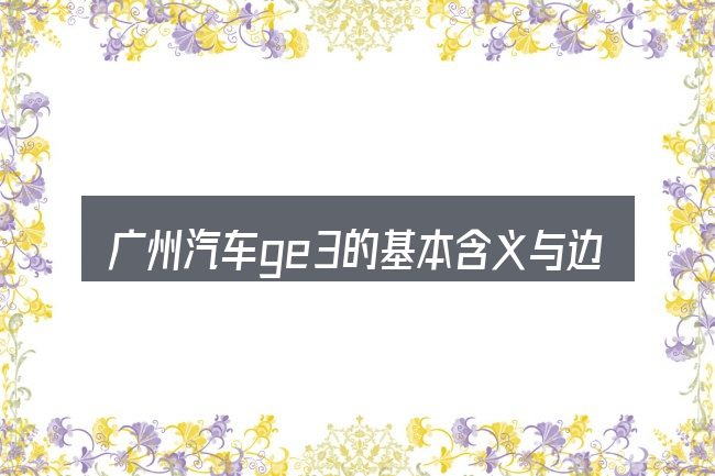 广州汽车ge3的基本含义与边界
