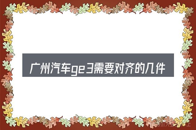 广州汽车ge3需要对齐的几件事