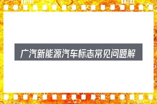 广汽新能源汽车标志常见问题解答
