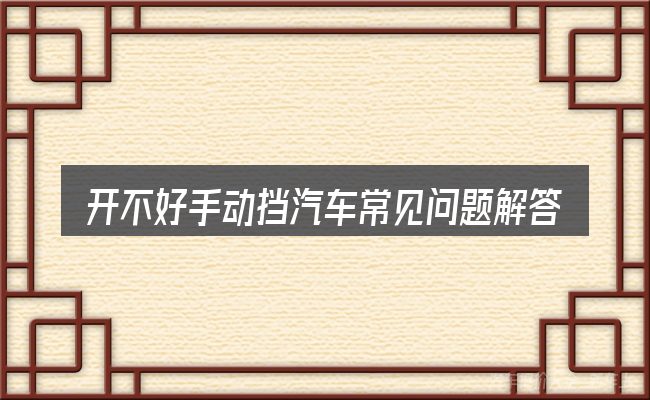 开不好手动挡汽车常见问题解答