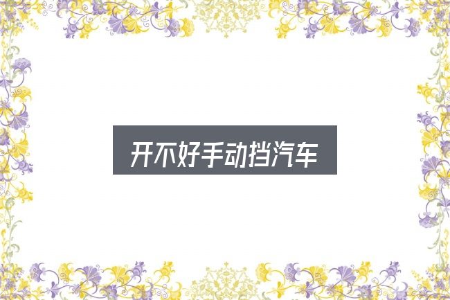 开不好手动挡汽车实用指南：把标准对齐就好办了