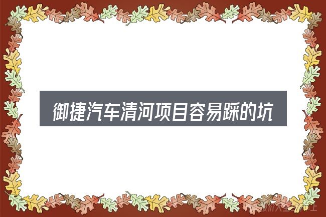 御捷汽车清河项目容易踩的坑