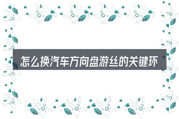 怎么换汽车方向盘游丝的关键环节