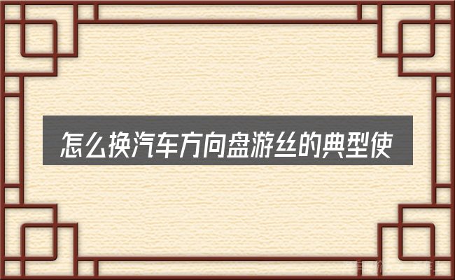 怎么换汽车方向盘游丝的典型使用场景