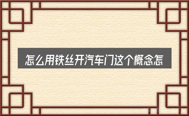 怎么用铁丝开汽车门这个概念怎么理解