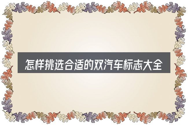 怎样挑选合适的双汽车标志大全