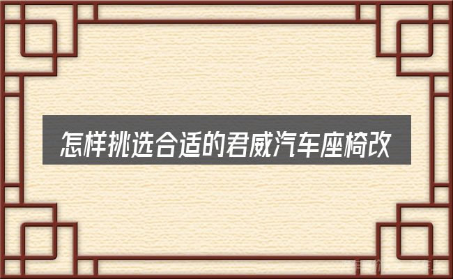 怎样挑选合适的君威汽车座椅改装图片