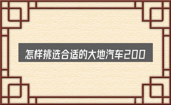 怎样挑选合适的大地汽车2008