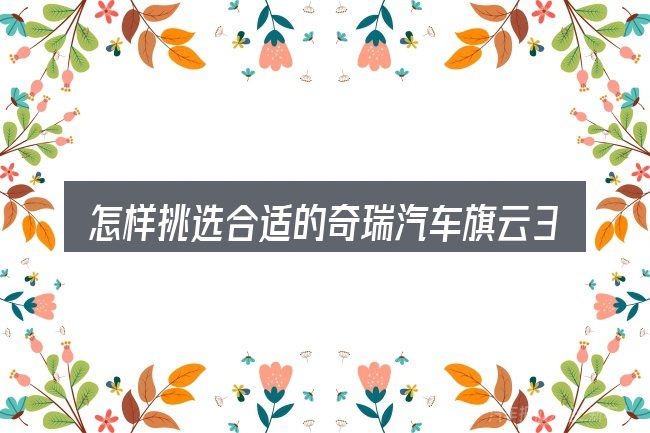 怎样挑选合适的奇瑞汽车旗云3的安全气囊要多少钱