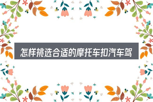 怎样挑选合适的摩托车扣汽车驾照分