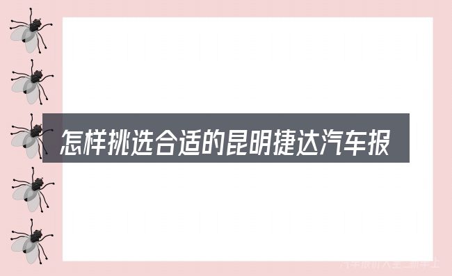 怎样挑选合适的昆明捷达汽车报价