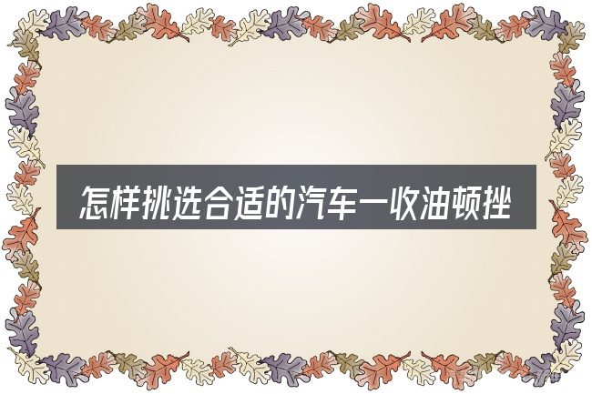 怎样挑选合适的汽车一收油顿挫很大