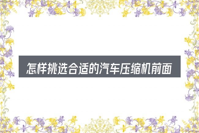怎样挑选合适的汽车压缩机前面有油污