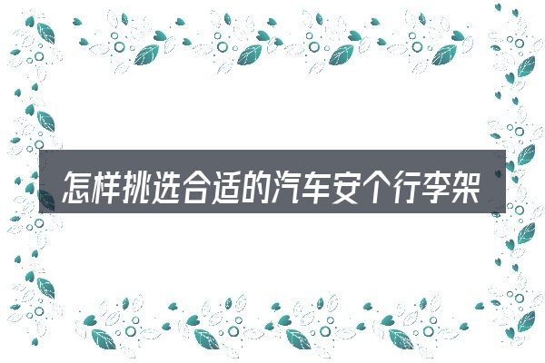 怎样挑选合适的汽车安个行李架多少钱