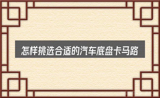 怎样挑选合适的汽车底盘卡马路牙子