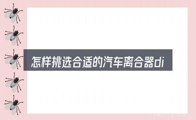 怎样挑选合适的汽车离合器diy