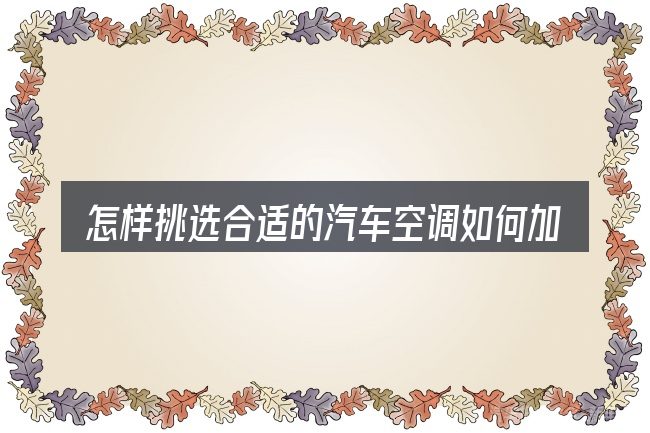 怎样挑选合适的汽车空调如何加装