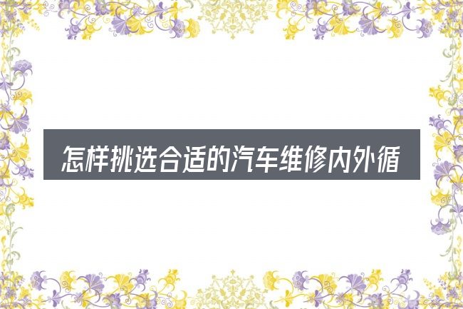 怎样挑选合适的汽车维修内外循环