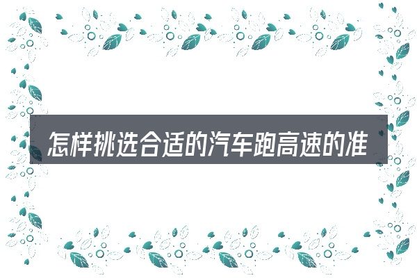 怎样挑选合适的汽车跑高速的准备