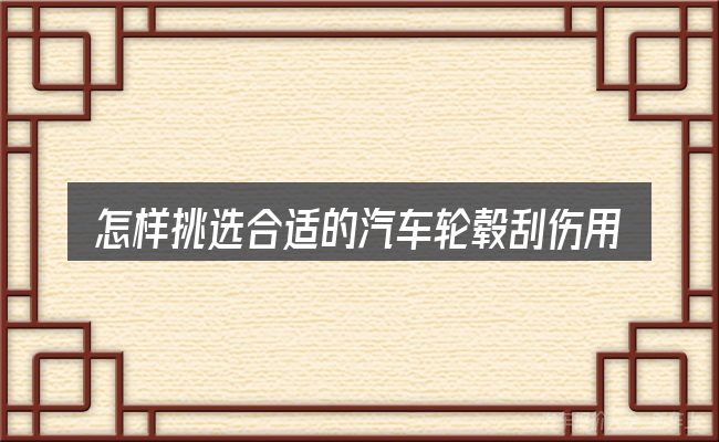 怎样挑选合适的汽车轮毂刮伤用不用换
