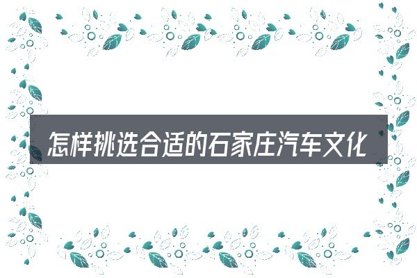 怎样挑选合适的石家庄汽车文化园区