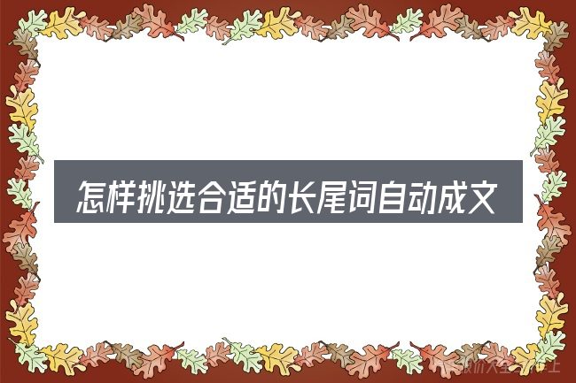 怎样挑选合适的长尾词自动成文测试131
